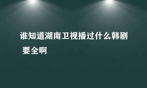 谁知道湖南卫视播过什么韩剧 要全啊