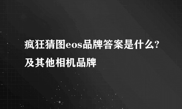 疯狂猜图eos品牌答案是什么?及其他相机品牌