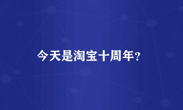 今天是淘宝十周年？