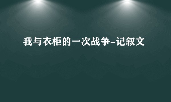 我与衣柜的一次战争-记叙文