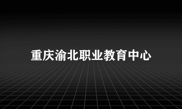 重庆渝北职业教育中心