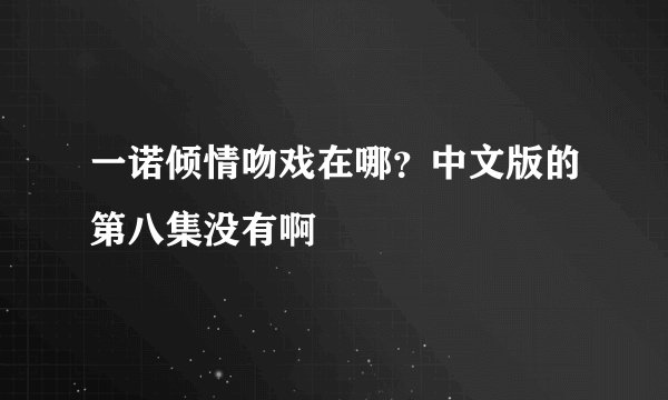 一诺倾情吻戏在哪？中文版的第八集没有啊