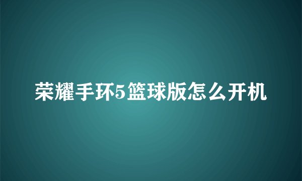 荣耀手环5篮球版怎么开机