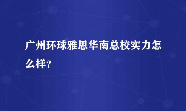 广州环球雅思华南总校实力怎么样?