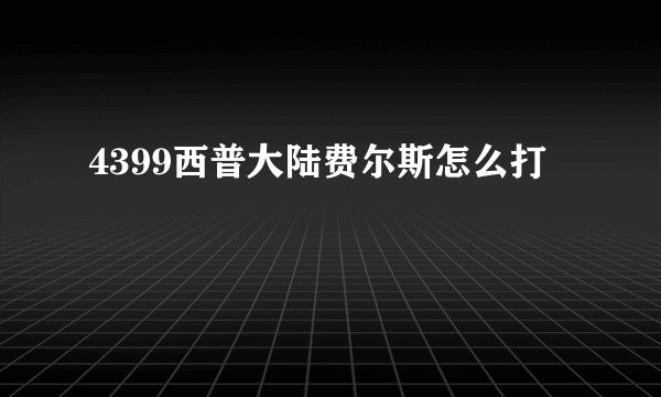 4399西普大陆费尔斯怎么打