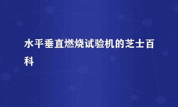 水平垂直燃烧试验机的芝士百科