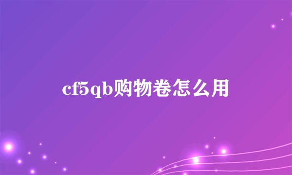 cf5qb购物卷怎么用