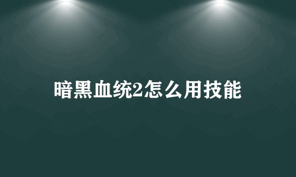 暗黑血统2怎么用技能