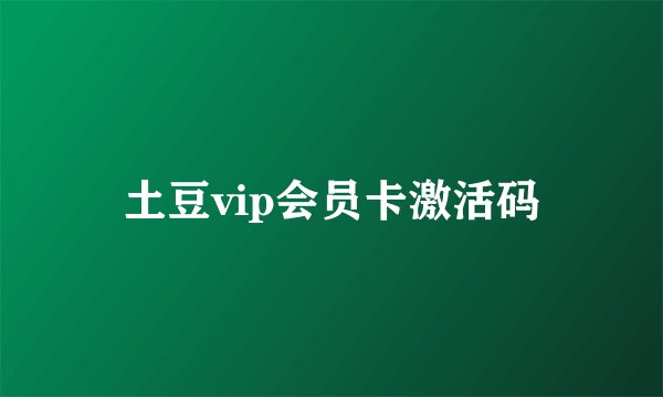 土豆vip会员卡激活码