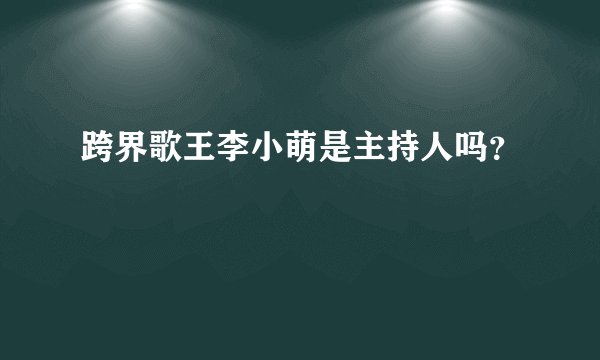跨界歌王李小萌是主持人吗?
