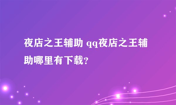 夜店之王辅助 qq夜店之王辅助哪里有下载？