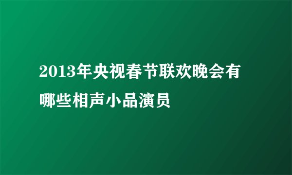 2013年央视春节联欢晚会有哪些相声小品演员