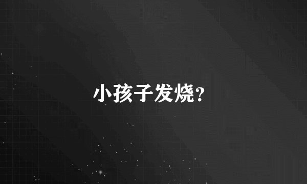 小孩子发烧？