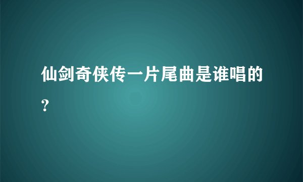 仙剑奇侠传一片尾曲是谁唱的？