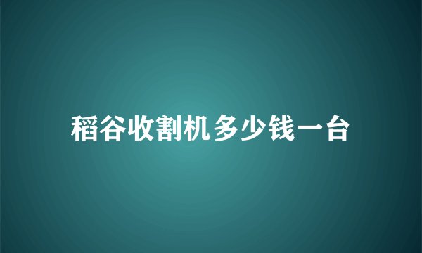稻谷收割机多少钱一台
