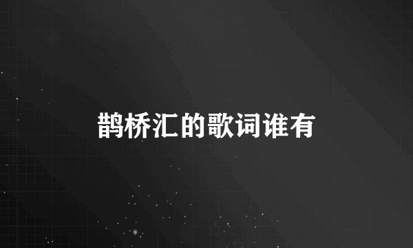 鹊桥汇的歌词谁有