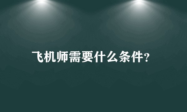 飞机师需要什么条件？