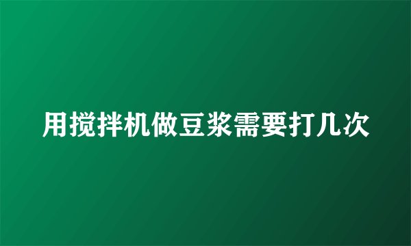 用搅拌机做豆浆需要打几次