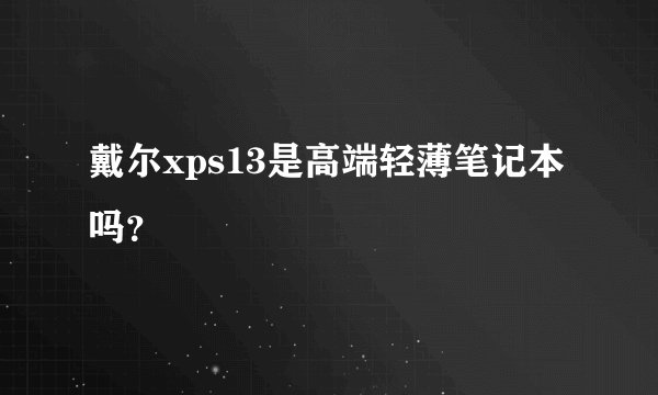 戴尔xps13是高端轻薄笔记本吗?