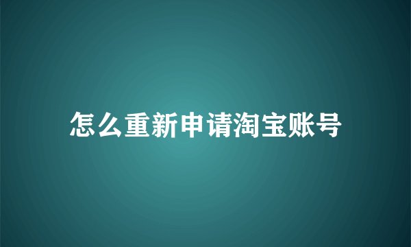 怎么重新申请淘宝账号