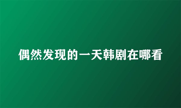 偶然发现的一天韩剧在哪看
