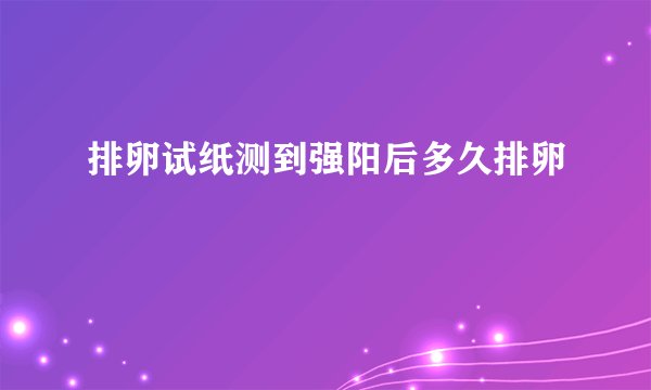 排卵试纸测到强阳后多久排卵