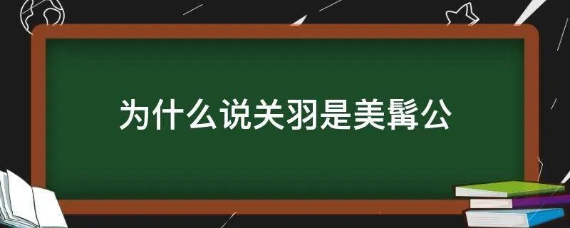 为什么说关羽是美髯公