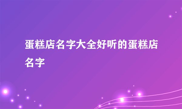 蛋糕店名字大全好听的蛋糕店名字