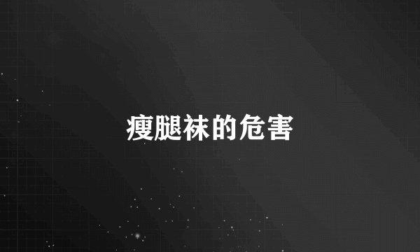 瘦腿袜的危害
