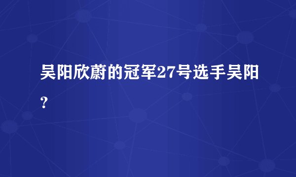 吴阳欣蔚的冠军27号选手吴阳？