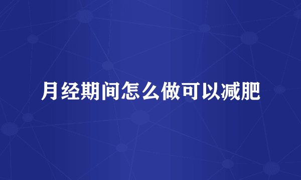 月经期间怎么做可以减肥