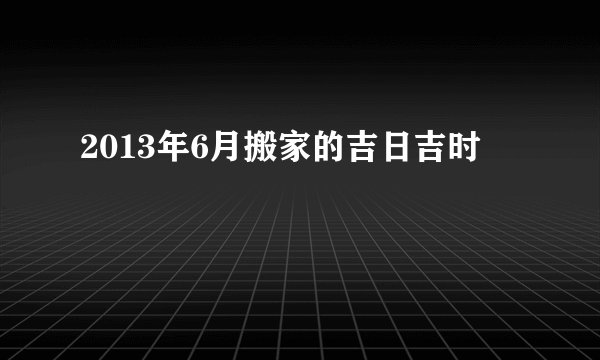 2013年6月搬家的吉日吉时