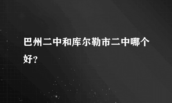 巴州二中和库尔勒市二中哪个好？