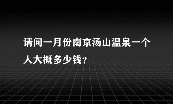请问一月份南京汤山温泉一个人大概多少钱?