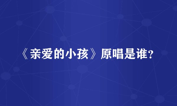 《亲爱的小孩》原唱是谁?