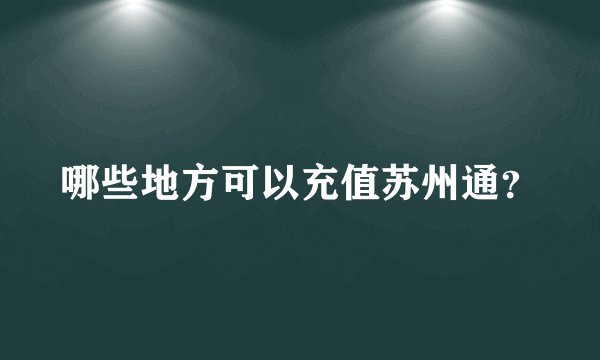 哪些地方可以充值苏州通？