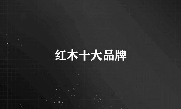 红木十大品牌