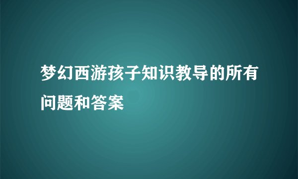 梦幻西游孩子知识教导的所有问题和答案