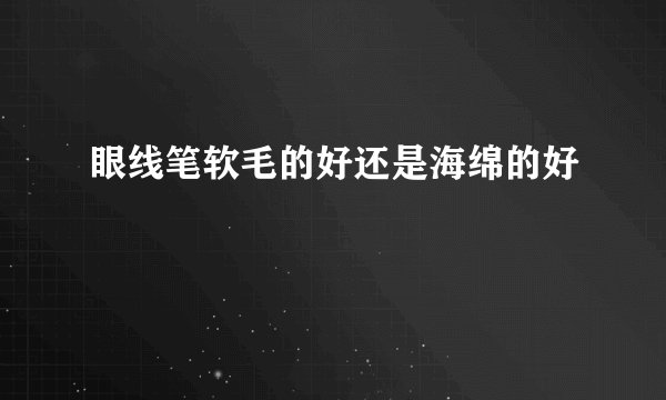 眼线笔软毛的好还是海绵的好