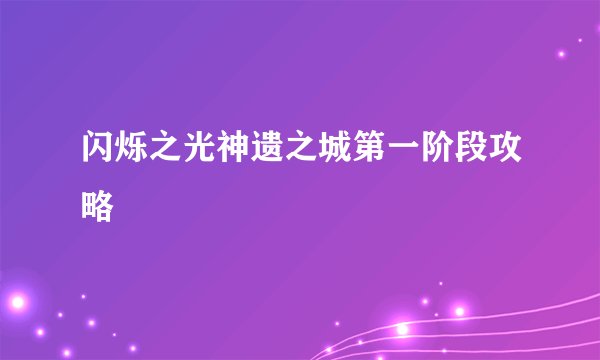 闪烁之光神遗之城第一阶段攻略