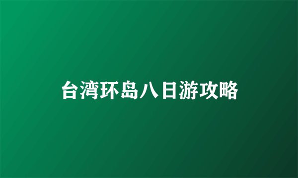 台湾环岛八日游攻略
