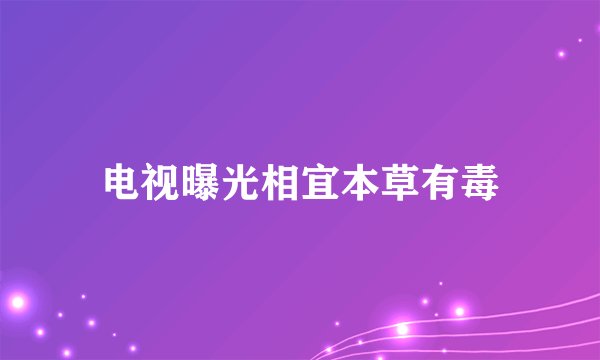 电视曝光相宜本草有毒