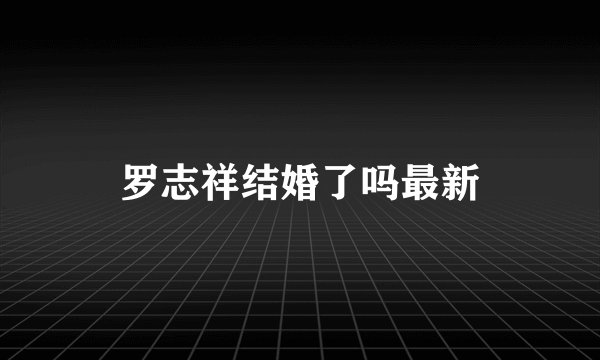 罗志祥结婚了吗最新