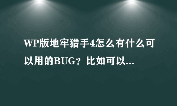 WP版地牢猎手4怎么有什么可以用的BUG？比如可以刷钻石啊宝石啊什么的