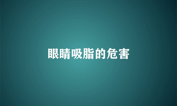 眼睛吸脂的危害