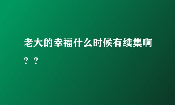 老大的幸福什么时候有续集啊？？