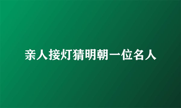 亲人接灯猜明朝一位名人