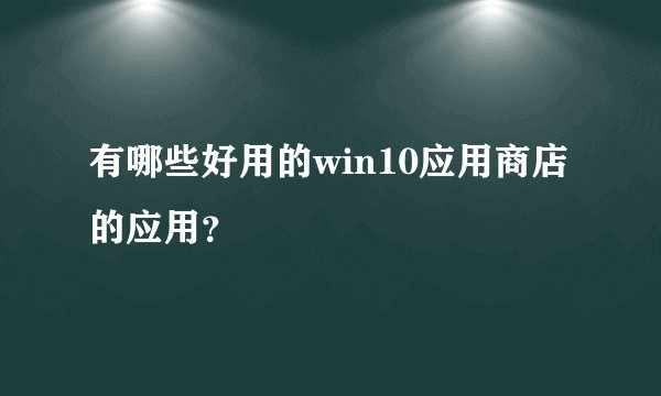有哪些好用的win10应用商店的应用？
