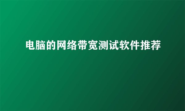 电脑的网络带宽测试软件推荐