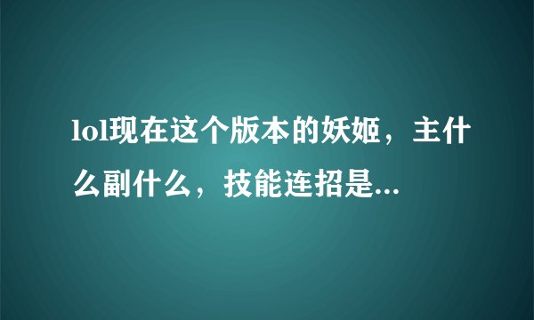 lol现在这个版本的妖姬，主什么副什么，技能连招是什么，懂得来